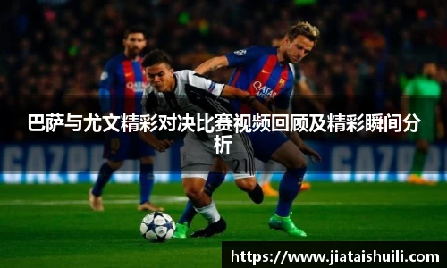 巴萨与尤文精彩对决比赛视频回顾及精彩瞬间分析