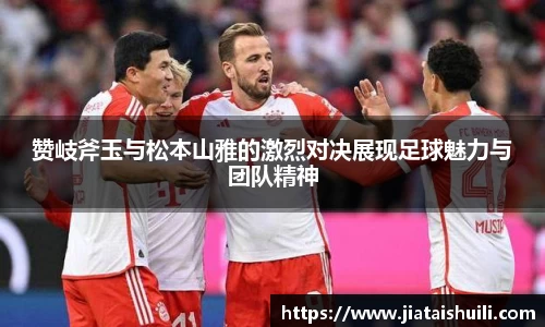 赞岐斧玉与松本山雅的激烈对决展现足球魅力与团队精神